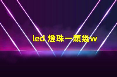 led 燈珠一顆幾w
